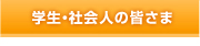 学生・社会人の皆さま