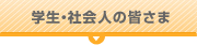 学生・社会人の皆さま