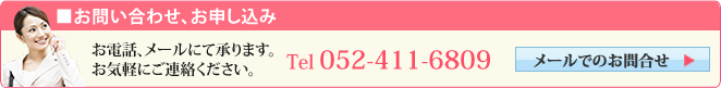 お問い合わせ、お申し込み　お電話、メールにて承ります。お気軽にご連絡ください。 Tel 052-411-6809 メールでのお問合せ